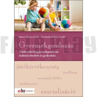 Juhász-Baricza Anikó-Keszthelyiné Bajusz Csilla: Gyermekgondozás A bölcsödei kisgyermekgondozás szakmai elmélete és gyakorlata
